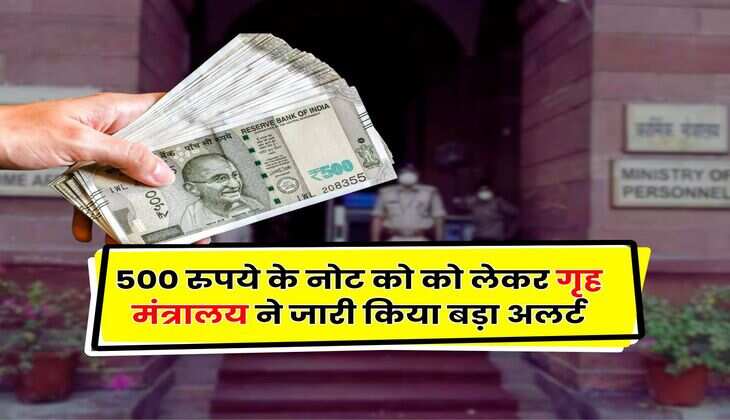 Indian Currency Notes : 500 रुपये के नोट को को लेकर गृह मंत्रालय ने जारी किया बड़ा अलर्ट