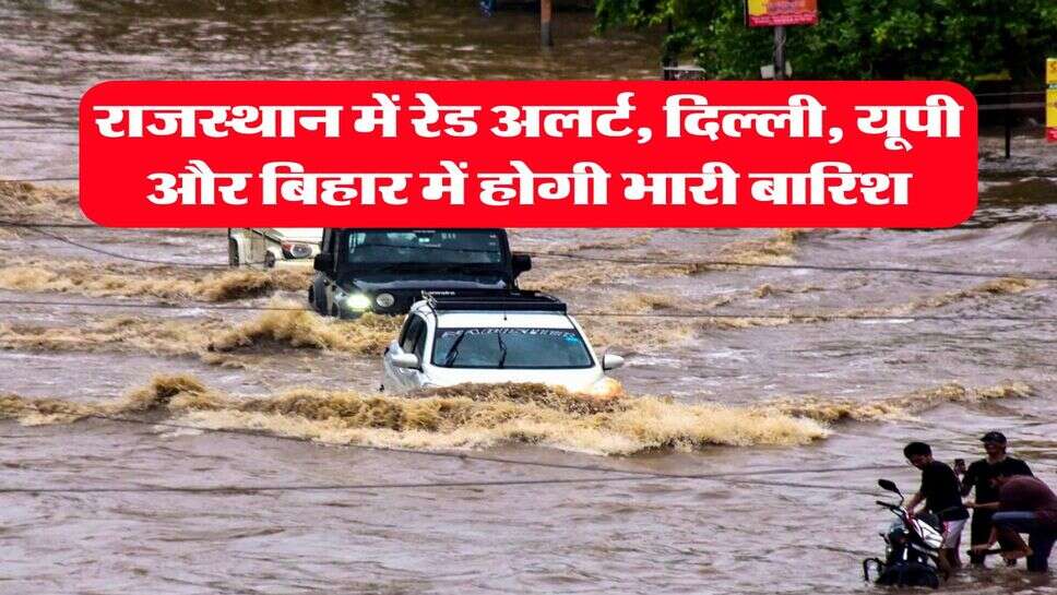 Weather Update : राजस्थान में रेड अलर्ट, दिल्ली, यूपी और बिहार में होगी भारी बारिश, IMD का ताजा अपडेट&nbsp;