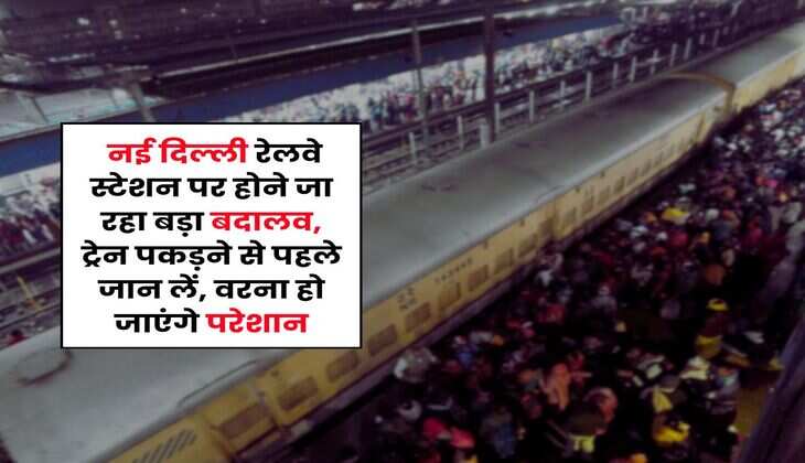 New Delhi Railway Station : नई दिल्ली रेलवे स्टेशन पर होने जा रहा बड़ा बदालव, ट्रेन पकड़ने से पहले जान लें, वरना हो जाएंगे परेशान
