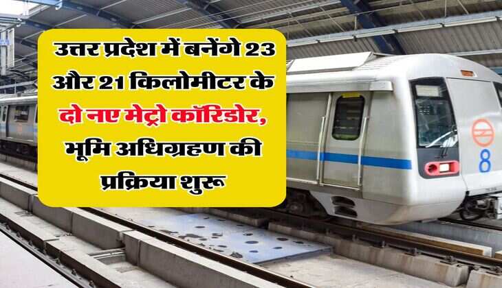 UP News : उत्तर प्रदेश में बनेंगे 23 और 21 किलोमीटर के दो नए मेट्रो कॉरिडोर, भूमि अधिग्रहण की प्रक्रिया शुरू