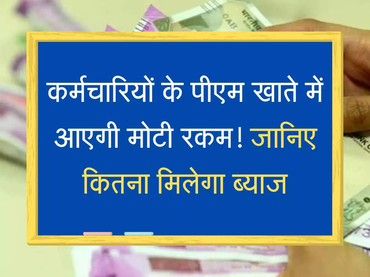 EPFO Latest Update कर्मचारियों के पीएम खाते में आएगी मोटी रकम! जानिए कितना मिलेगा ब्याज