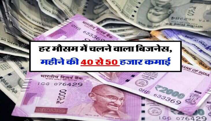 business idea : हर मौसम में चलने वाला बिजनेस, इस काम से आसानी से हो जाएगी महीने की 40 से 50 हजार कमाई