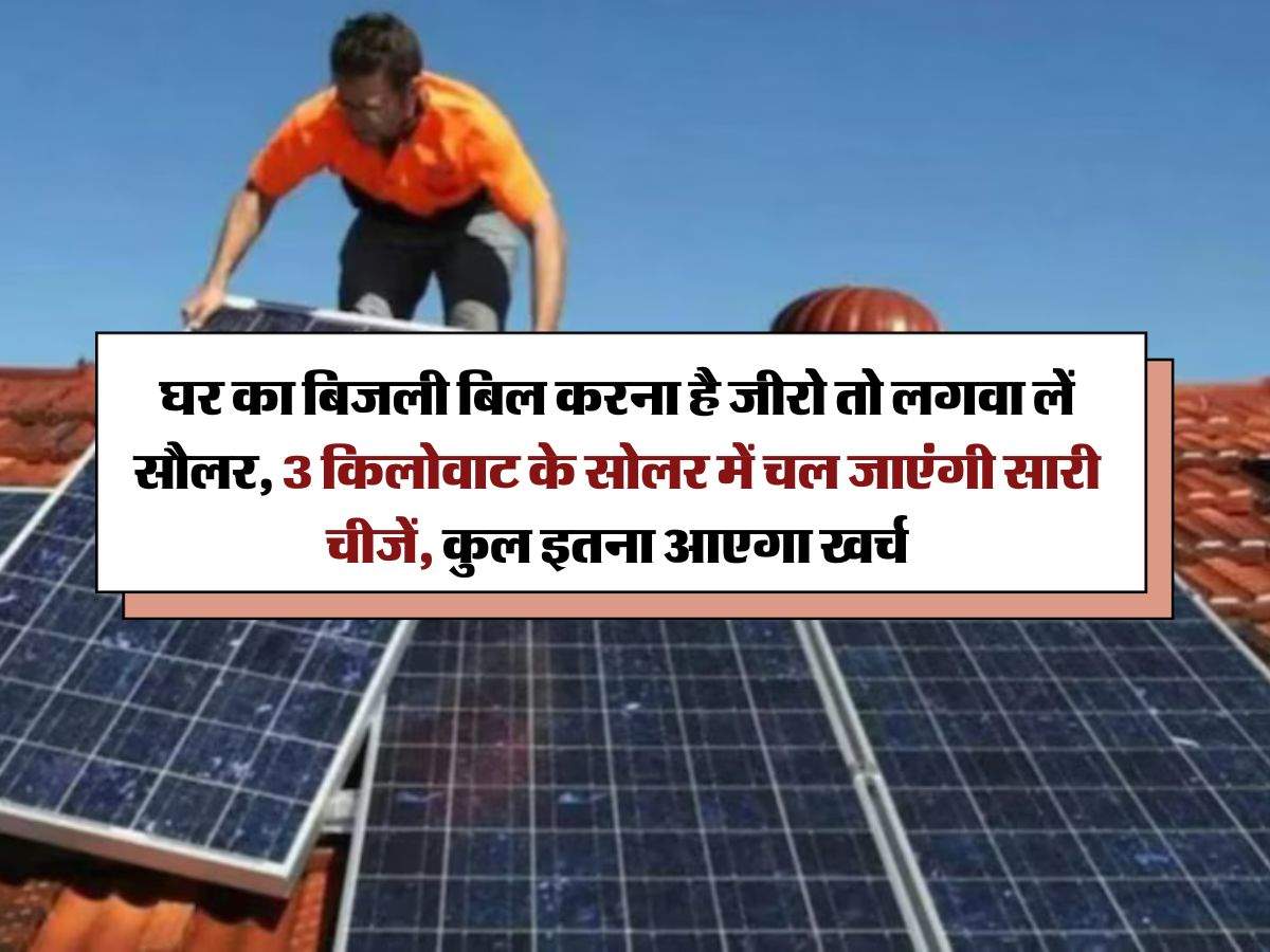 Solar Rooftop Calculator : घर का बिजली बिल करना है जीरो तो लगवा लें सौलर, 3 किलोवाट के सोलर में चल जाएंगी सारी चीजें, कुल इतना आएगा खर्च