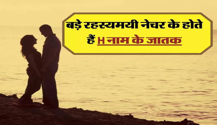बड़े रहस्यमयी नेचर के होते हैं H नाम के जातक, ऐसी होती है इनकी लव लाइफ 