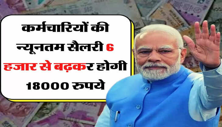 7th Pay Commission: कर्मचारियों की न्यूनतम सैलरी 6 हजार से बढ़कर होगी 18000 रुपये