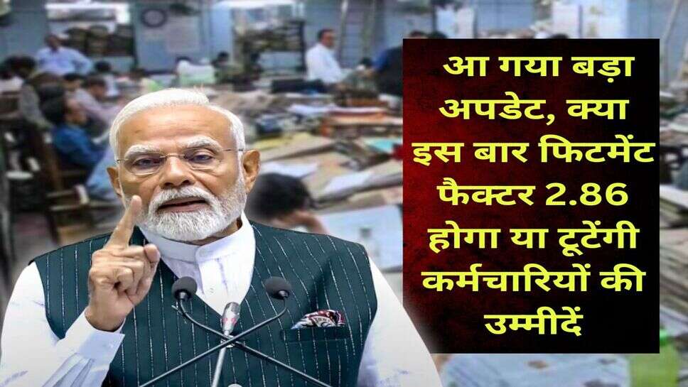 8th Pay Commission : आ गया बड़ा अपडेट, क्या इस बार फिटमेंट फैक्टर 2.86 होगा या टूटेंगी कर्मचारियों की उम्मीदें