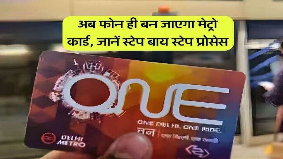 Metro Card : अब फोन ही बन जाएगा मेट्रो कार्ड, जानें स्टेप बाय स्टेप प्रोसेस