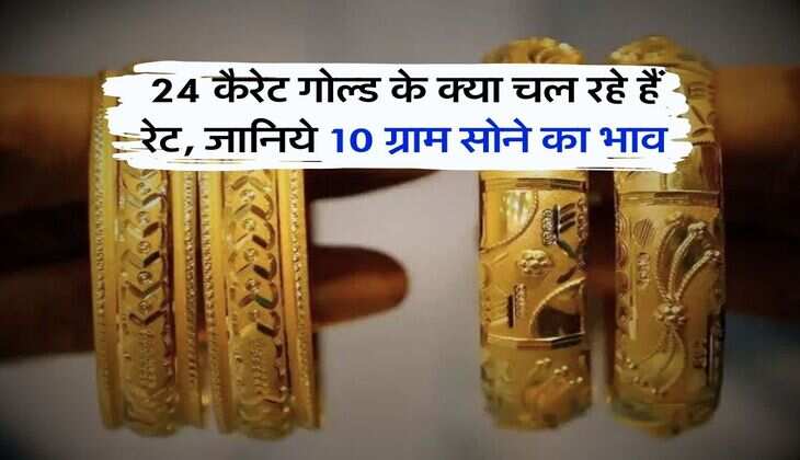 Gold Rate : 24 कैरेट गोल्ड के क्या चल रहे हैं रेट, जानिये 10 ग्राम सोने का भाव
