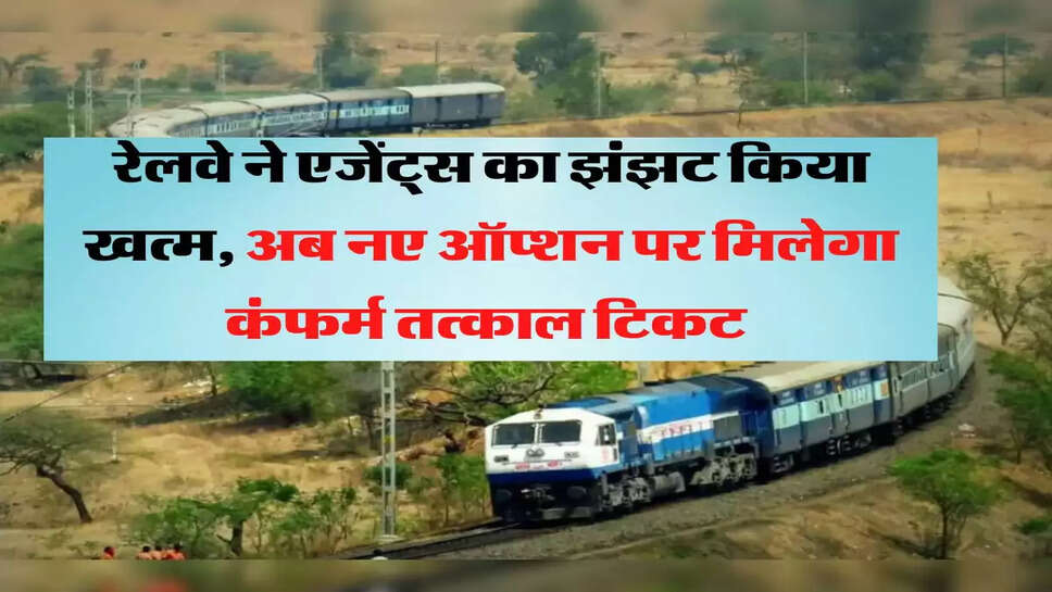 रेलवे ने एजेंट्स का झंझट किया खत्म, अब नए ऑप्शन पर मिलेगा कंफर्म तत्काल टिकट&nbsp;