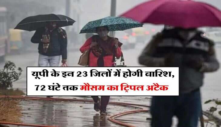 IMD UP Weather : यूपी के इन 23 जिलों में होगी बारिश, 72 घंटे तक मौसम का ट्रिपल अटैक