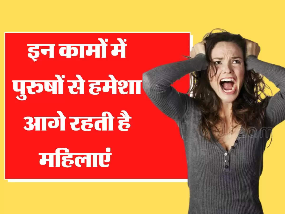 इन कामों में पुरुषों से हमेशा आगे रहती है महिलाएं 