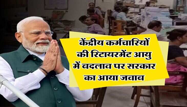 Retirement Age Hike : केंद्रीय कर्मचारियों की रिटायरमेंट आयु में बदलाव पर सरकार का आया जवाब