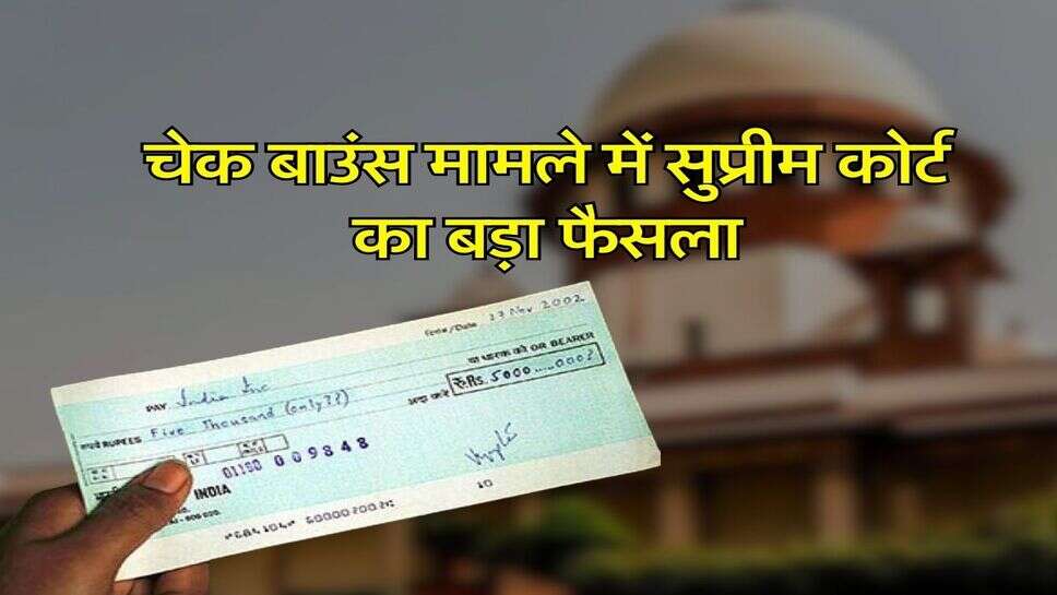 Supreme Court Decision : चेक बाउंस मामले में सुप्रीम कोर्ट का बड़ा फैसला, चुकानी होगी दोगुनी कीमत