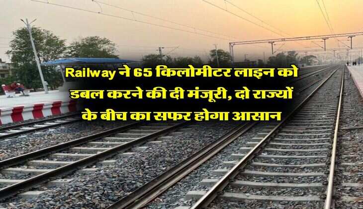 Railway ने 65 किलोमीटर रेलवे लाइन को डबल करने की दी मंजूरी, दो राज्यों के बीच का सफर होगा आसान