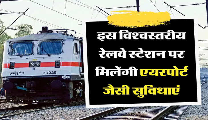 350 करोड़ की लागत से बनाया जाएगा ये विश्वस्तरीय रेलवे स्टेशन, एयरपोर्ट को भी फेल कर देंगी इसकी सुविधाएं