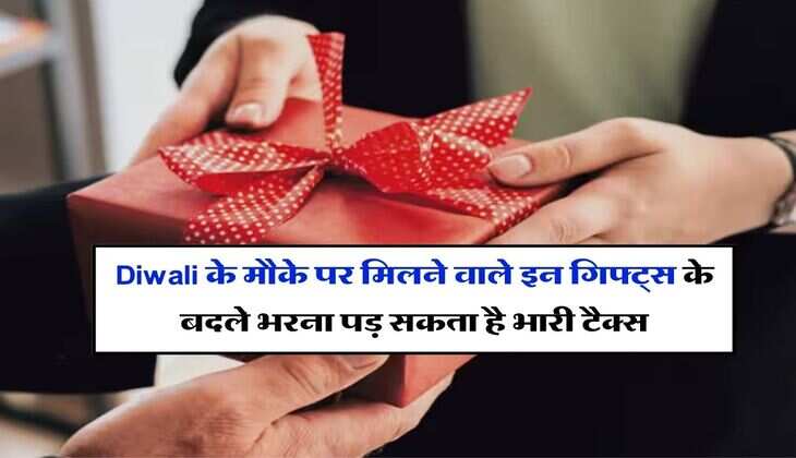 Diwali के मौके पर मिलने वाले इन गिफ्ट्स के बदले भरना पड़ सकता है भारी टैक्स