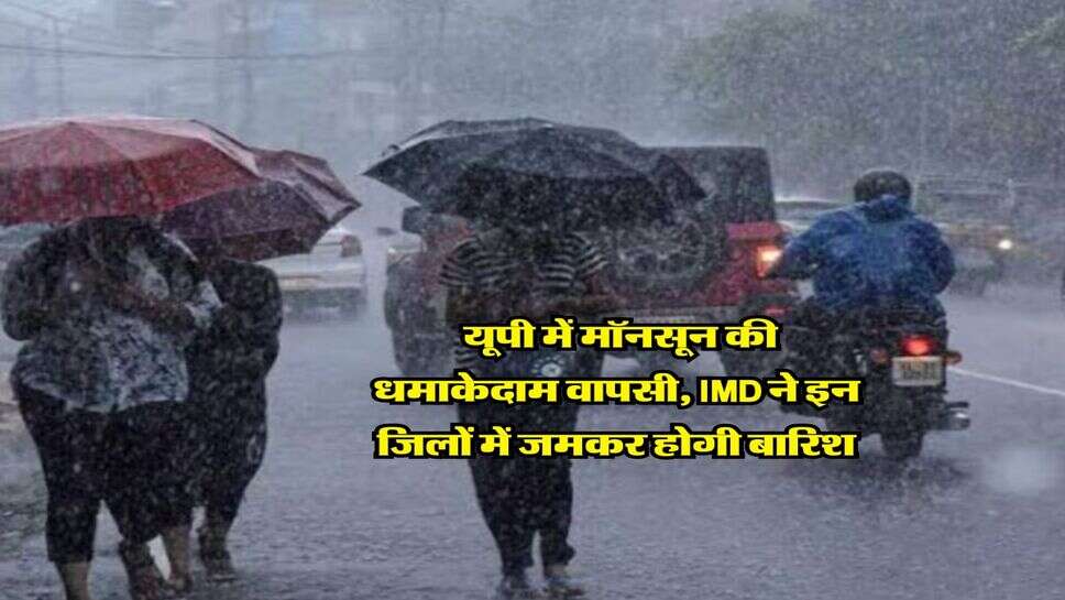 UP Weather Update : यूपी में मॉनसून की धमाकेदाम वापसी, IMD ने इन जिलों में जमकर होगी बारिश