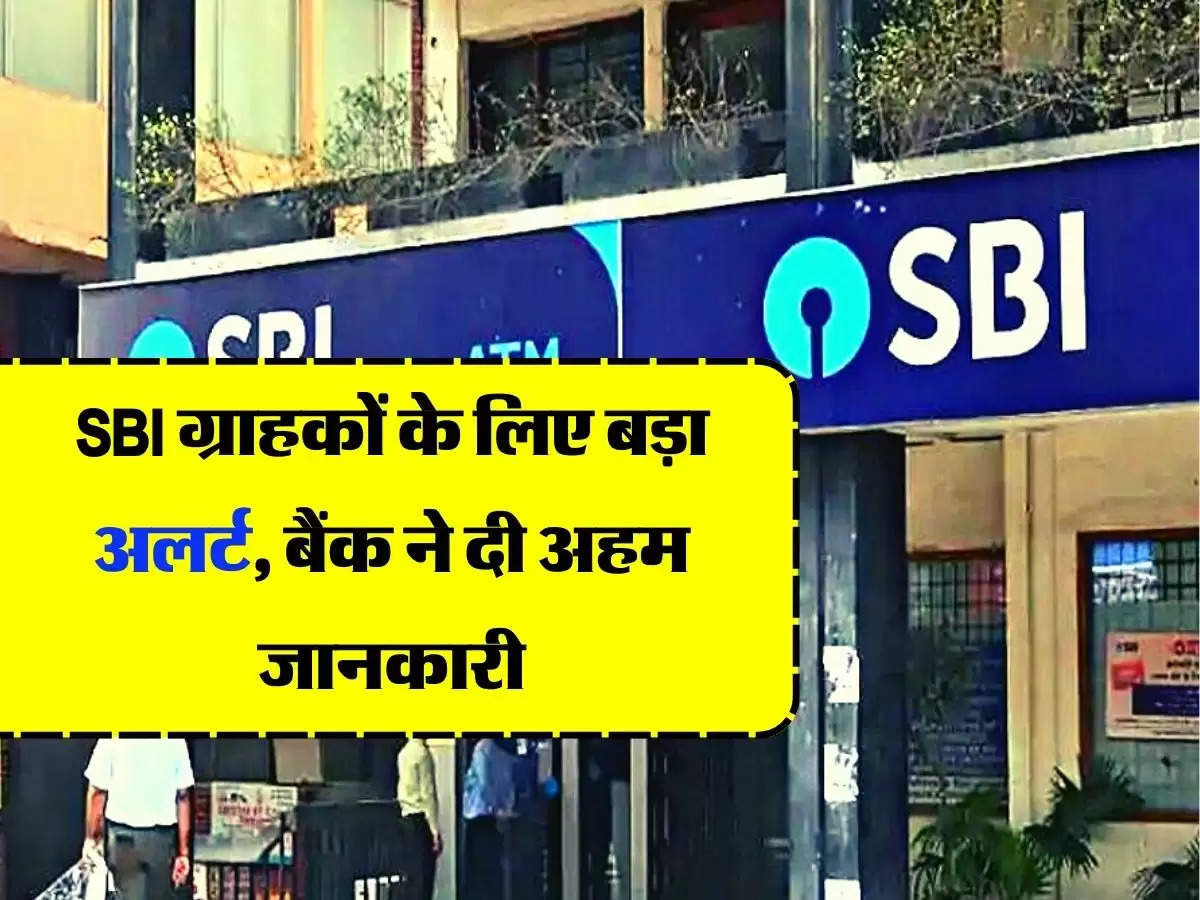 SBI ग्राहकों के लिए बड़ा अलर्ट, बैंक ने दी अहम जानकारी
