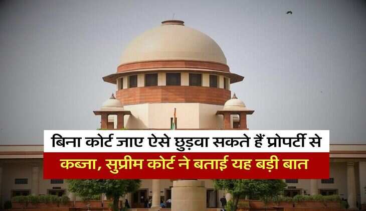 Supreme Court : बिना कोर्ट जाए ऐसे छुड़वा सकते हैं प्रोपर्टी से कब्जा, सुप्रीम कोर्ट ने बताई यह बड़ी बात