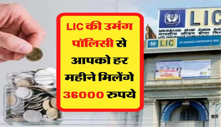 एलआईसी की उमंग पॉलिसी से आपको हर महीने मिलेंगे 36000 रुपये, आप भी करें अप्लाई 