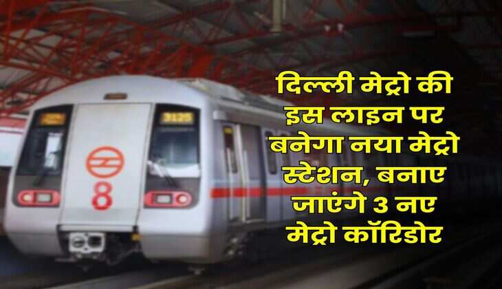 DMRC : दिल्ली मेट्रो की इस लाइन पर बनेगा नया मेट्रो स्टेशन, बनाए जाएंगे 3 नए मेट्रो कॉरिडोर