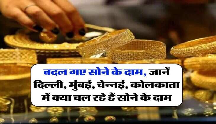 Gold Price : बदल गए सोने के दाम, जानें दिल्ली, मुंबई, चेन्नई, कोलकाता में क्या चल रहे हैं सोने के दाम
