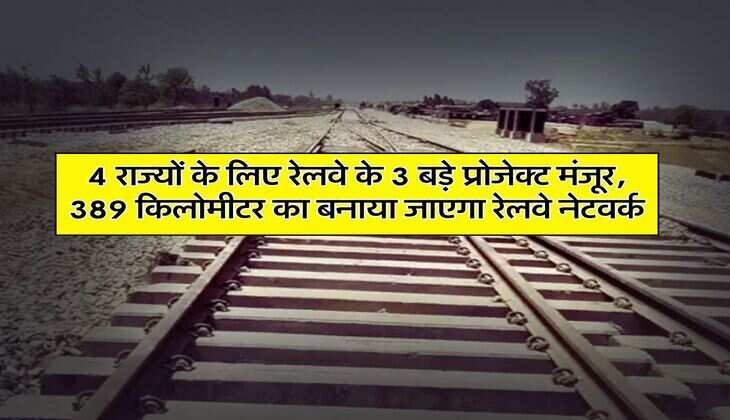 Railway Line : 4 राज्यों के लिए रेलवे के 3 बड़े प्रोजेक्ट मंजूर, &nbsp;389 किलोमीटर का बनाया जाएगा रेलवे नेटवर्क