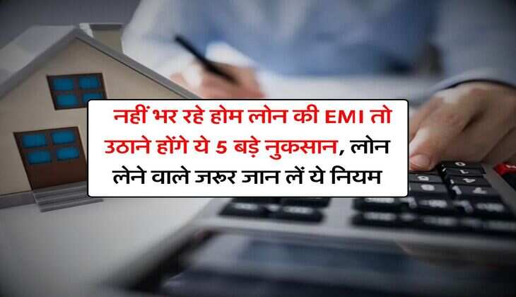 Home Loan : नहीं भर रहे होम लोन की EMI तो उठाने होंगे ये 5 बड़े नुकसान, लोन लेने वाले जरूर जान लें ये नियम