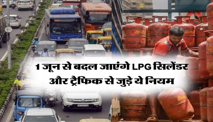 Rule Change : 1 जून से बदल जाएंगे LPG सिलेंडर और ट्रैफिक से जुड़े ये नियम, आमजन की जेब पर पड़ेगा सीधा असर 