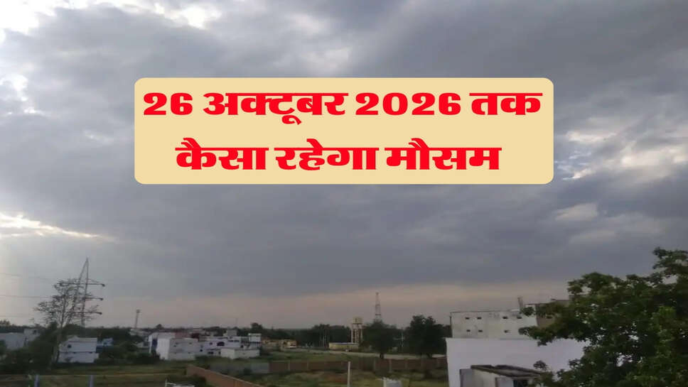 26 अक्टूबर 2026 तक कैसा रहेगा मौसम&nbsp;