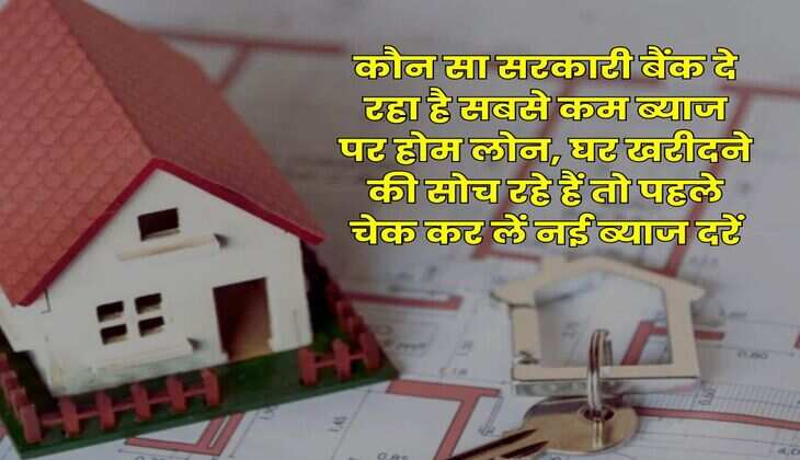 Home Loan : कौन सा सरकारी बैंक दे रहा है सबसे कम ब्याज पर होम लोन, घर खरीदने की सोच रहे हैं तो पहले चेक कर लें नई ब्याज दरें