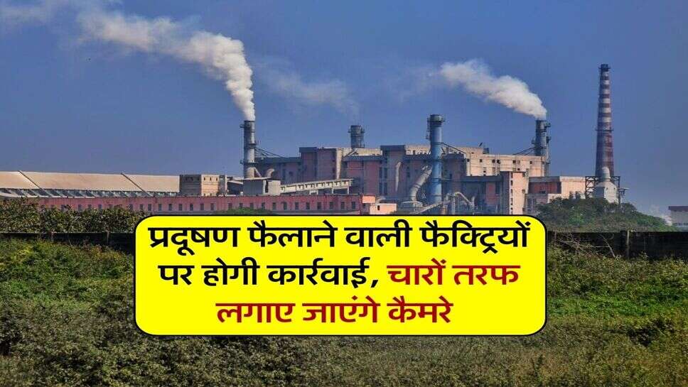 प्रदूषण फैलाने वाली फैक्ट्रियों पर होगी कार्रवाई, चारों तरफ लगाए जाएंगे कैमरे 