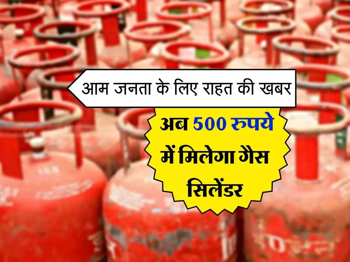 LPG Gas Cylinder : आम जनता के लिए राहत की खबर, अब 500 रुपये में मिलेगा गैस सिलेंडर