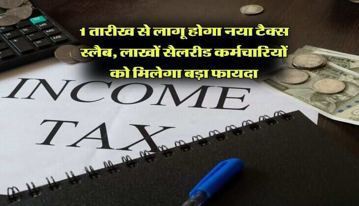 Income Tax : 1 तारीख से लागू होगा नया टैक्स स्लैब, लाखों सैलरीड कर्मचारियों को मिलेगा बड़ा फायदा