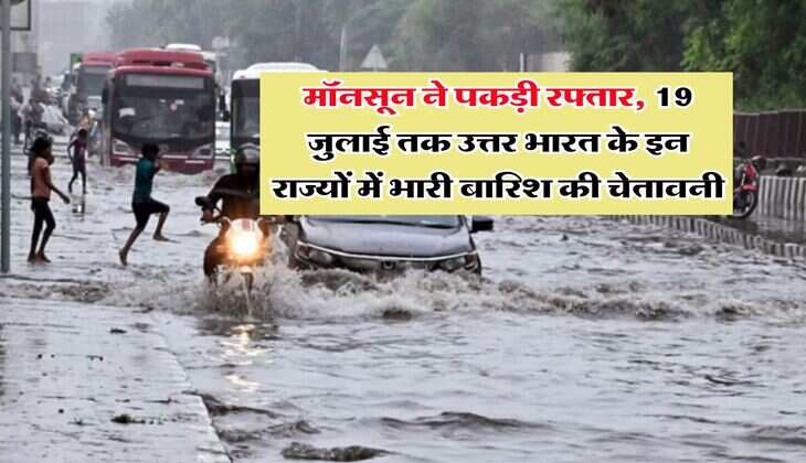 IMD Weather Update : मॉनसून ने पकड़ी रफ्तार, 19 जुलाई तक उत्तर भारत के इन राज्यों में भारी बारिश की चेतावनी