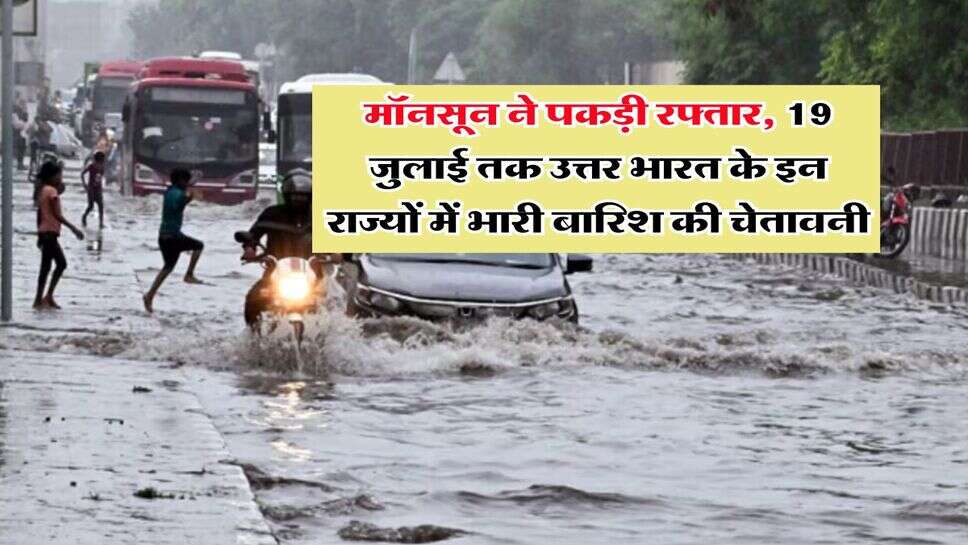 IMD Weather Update : मॉनसून ने पकड़ी रफ्तार, 19 जुलाई तक उत्तर भारत के इन राज्यों में भारी बारिश की चेतावनी