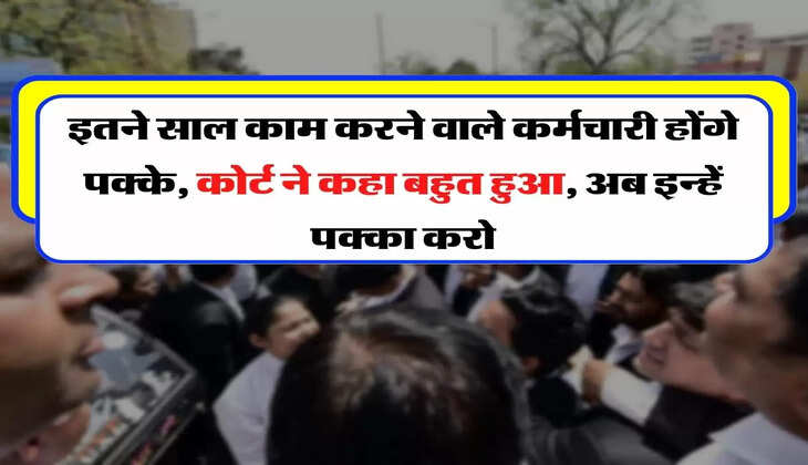 High Court : इतने साल काम करने वाले कर्मचारी होंगे पक्के, कोर्ट ने कहा बहुत हुआ, अब इन्हें पक्का करो