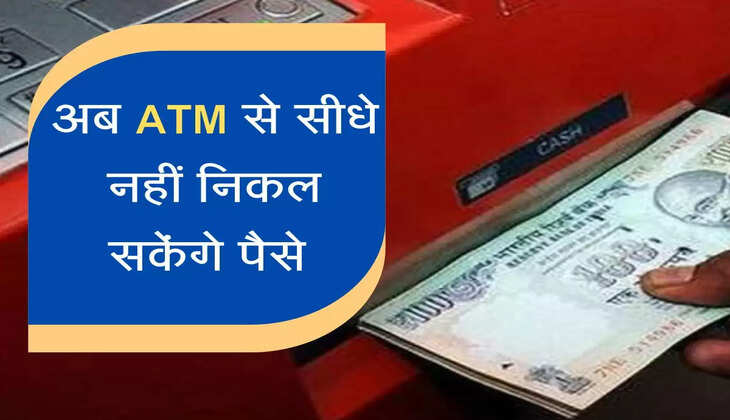 अब ATM पर सीधे नहीं निकल सकेंगे पैसे, इस बैंक ने कैश निकासी को लेकर निकाला नया नियम 