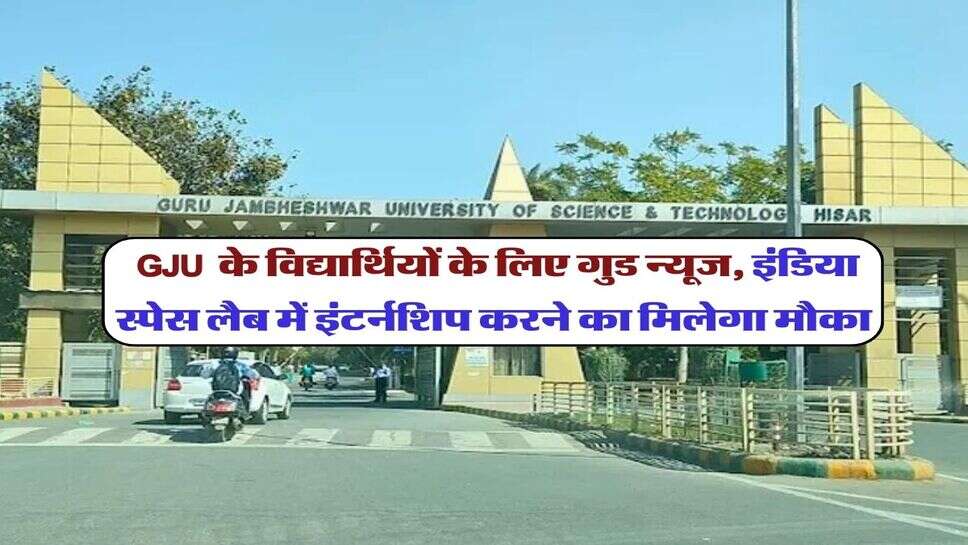 GJU &nbsp;के विद्यार्थियों के लिए गुड न्यूज, इंडिया स्पेस लैब में इंटर्नशिप करने का मिलेगा मौका&nbsp;