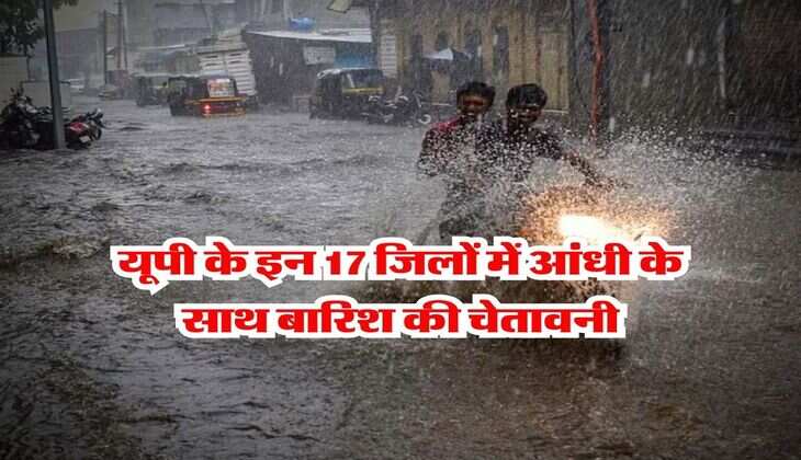 UP ka Mausam : यूपी के इन 17 जिलों में आंधी के साथ बारिश की चेतावनी, 2 दिन मौसम मचाएगा गदर