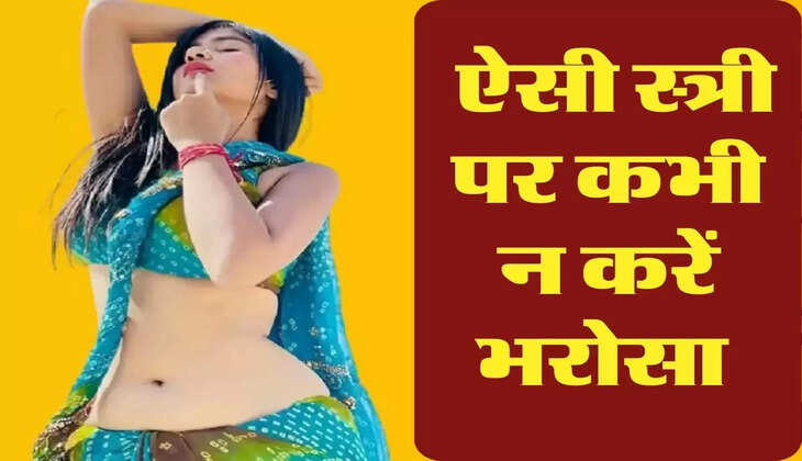 Chanakya Niti : ऐसी स्त्री पर कभी न करें भरोसा, जिंदगी हो जाएगी तहस- नहस