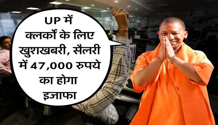 UP में क्लर्कों के लिए खुशखबरी, सैलरी में 47,000 रुपये का होगा इजाफा