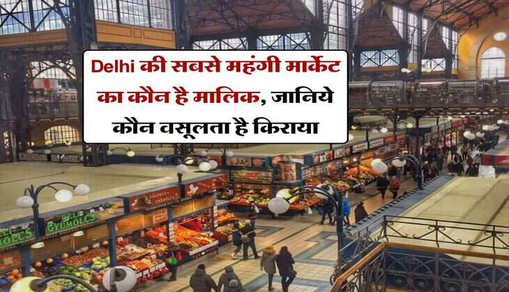 Delhi की सबसे महंगी मार्केट का कौन है मालिक, जानिये कौन वसूलता है किराया