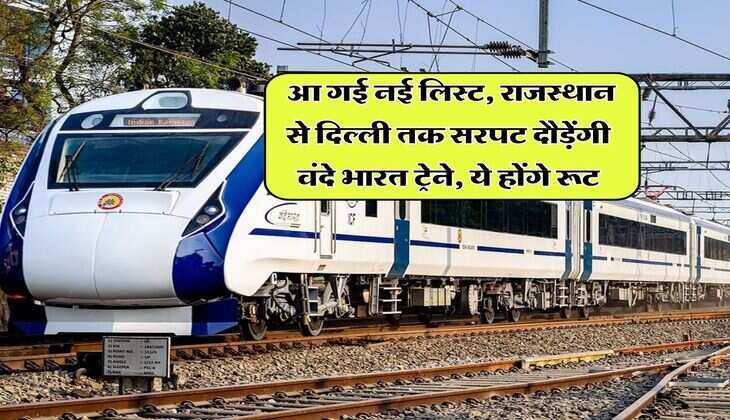 Vande Bharat Train: आ गई नई लिस्ट, राजस्थान से दिल्ली तक सरपट दौड़ेंगी वंदे भारत ट्रेने, ये होंगे रूट