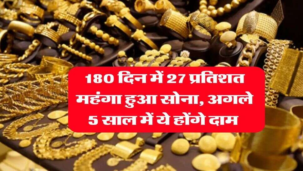 Gold Rate Hike : 180 दिन में 27 प्रतिशत महंगा हुआ सोना, अगले 5 साल में ये होंगे दाम&nbsp;
