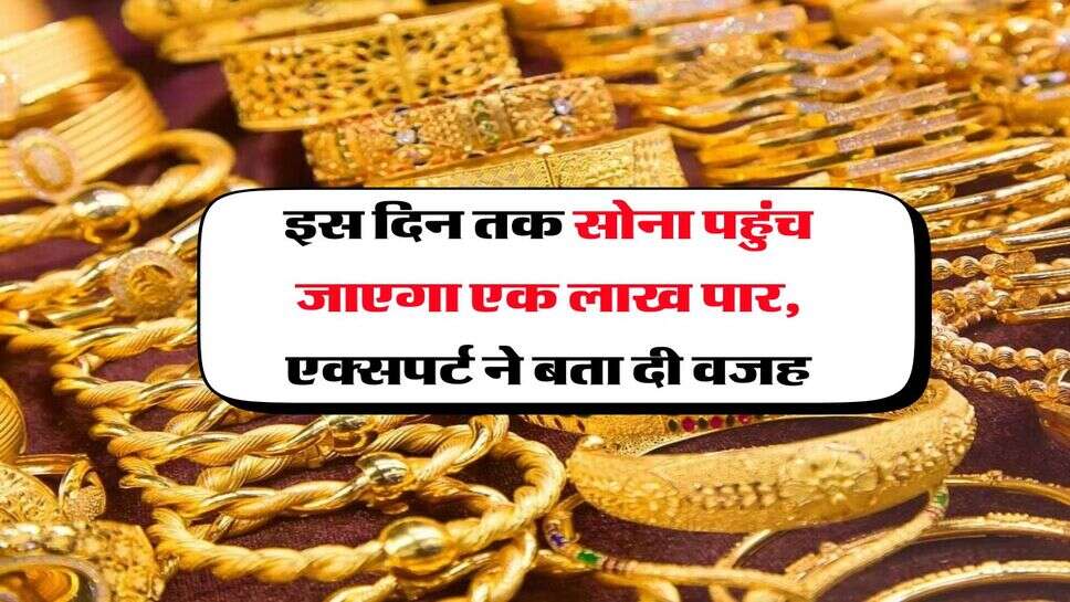 Gold Rate : इस दिन तक सोना पहुंच जाएगा एक लाख पार, एक्सपर्ट ने बता दी वजह