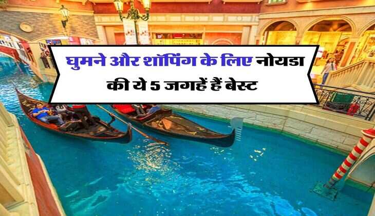 Noida : घुमने और शॉपिंग के लिए नोयडा की ये 5 जगहें हैं बेस्ट, आप भी करें प्लान