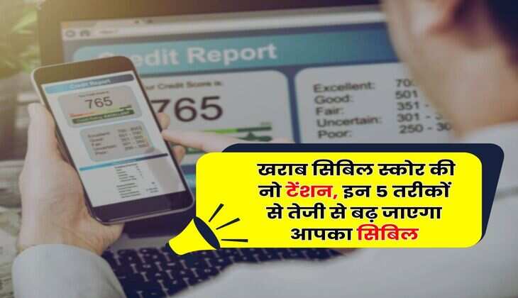CIBIL Score : खराब सिबिल स्कोर की नो टेंशन, इन 5 तरीकों से तेजी से बढ़ जाएगा आपका सिबिल