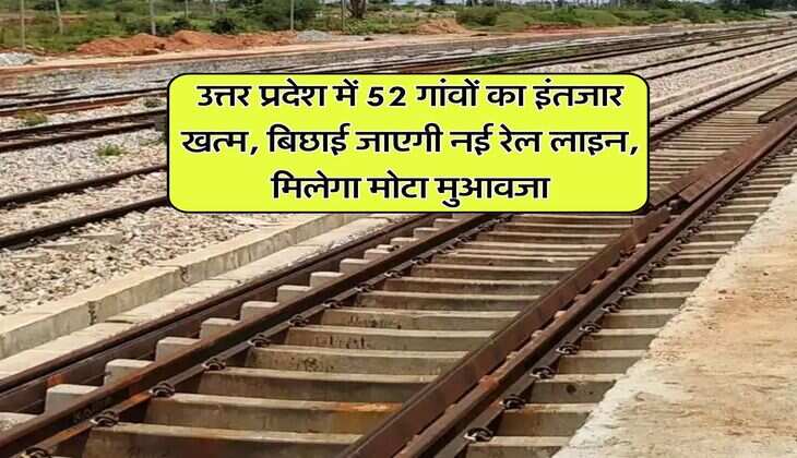 UP New Railway Line : उत्तर प्रदेश में 52 गांवों का इंतजार खत्म, बिछाई जाएगी नई रेल लाइन, मिलेगा मोटा मुआवजा