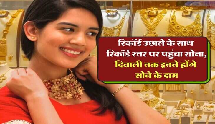 Gold Rate Hike : रिकॉर्ड उछाले के साथ रिकॉर्ड स्तर पर पहुंचा सोना, दिवाली तक इतने होंगे सोने के दाम